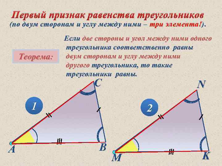 Первый признак равенства треугольников (по двум сторонам и углу между ними – три элемента!).