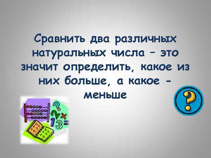 Сравнить два различных натуральных числа – это значит определить, какое из них больше, а