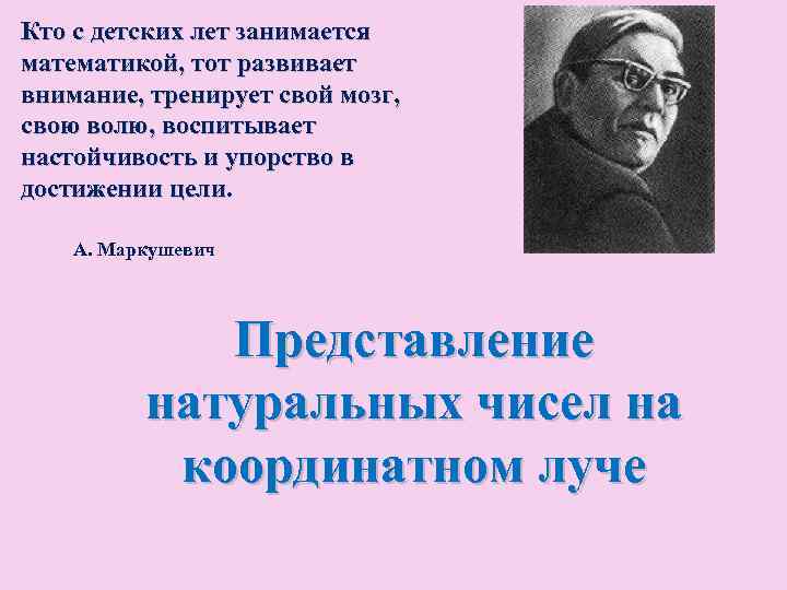 Кто с детских лет занимается математикой, тот развивает внимание, тренирует свой мозг, свою волю,