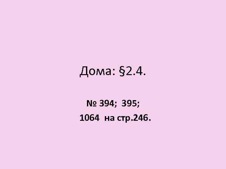 Дома: § 2. 4. № 394; 395; 1064 на стр. 246. 