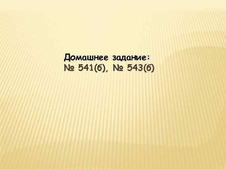 Домашнее задание: № 541(б), № 543(б) 