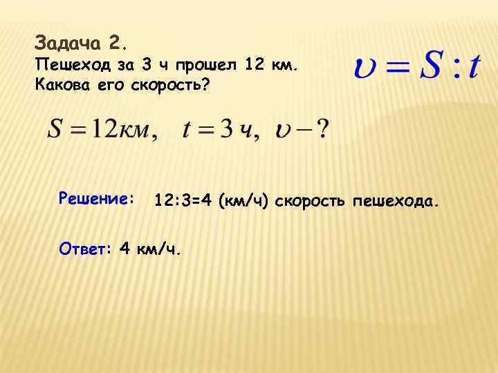 Задача 2. Пешеход за 3 ч прошел 12 км. Какова его скорость? Решение: 12: