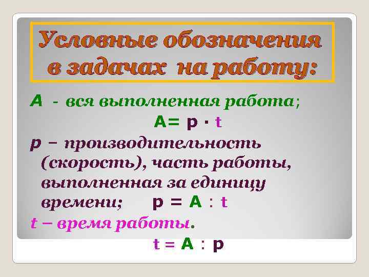 Условные обозначения в задачах на работу: А - вся выполненная работа; А= р ∙