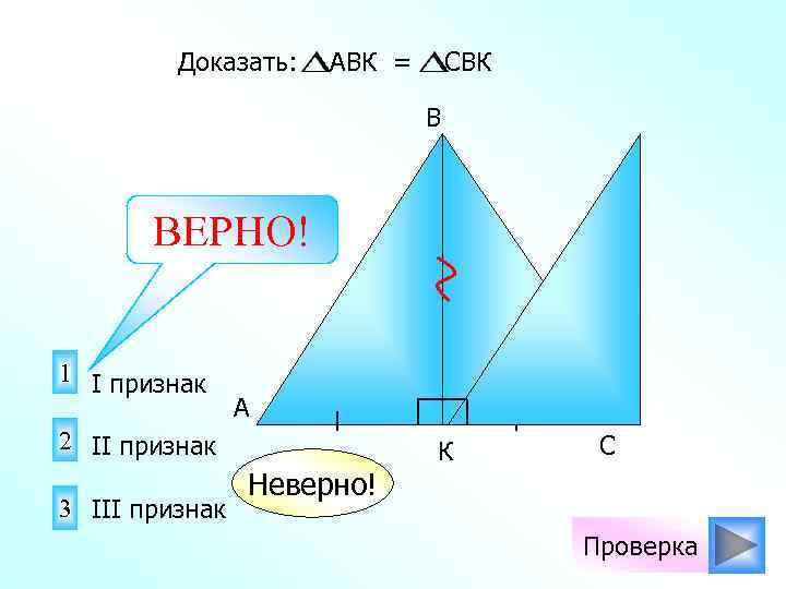 Доказать: АВК = СBК В ВЕРНО! 1 I признак A 2 II признак 3