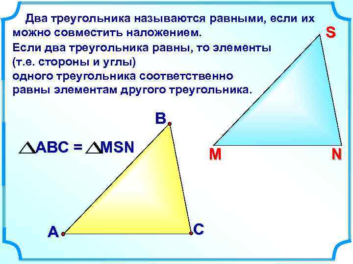 Два треугольника называются равными, если их можно совместить наложением. Если два треугольника равны, то