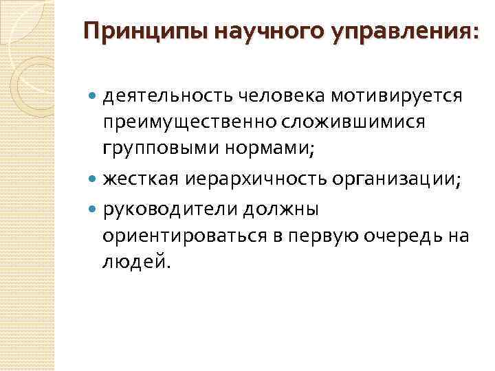 Принципы научного управления: деятельность человека мотивируется преимущественно сложившимися групповыми нормами; жесткая иерархичность организации; руководители