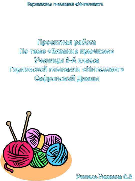 Горловская гимназия «Интеллект» Проектная работа По теме «Вязание крючком» Ученицы 3 -А класса Горловской
