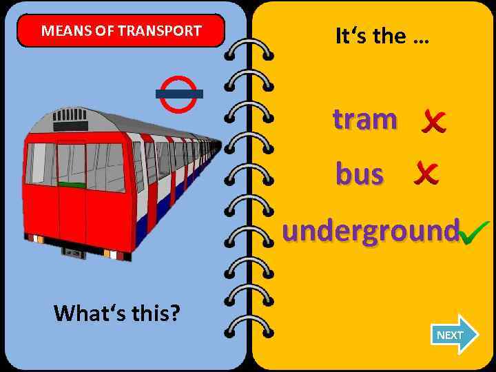 MEANS OF TRANSPORT It‘s the … tram bus underground What‘s this? NEXT 