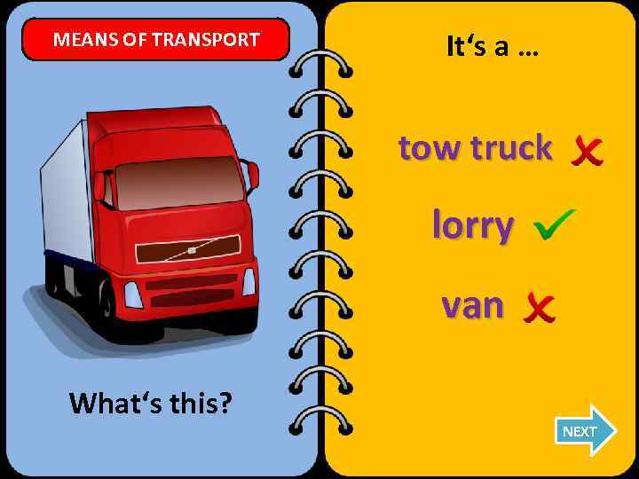 MEANS OF TRANSPORT It‘s a … tow truck lorry van What‘s this? NEXT 