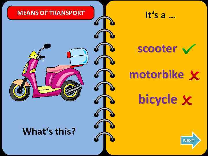 MEANS OF TRANSPORT It‘s a … scooter motorbike bicycle What‘s this? NEXT 