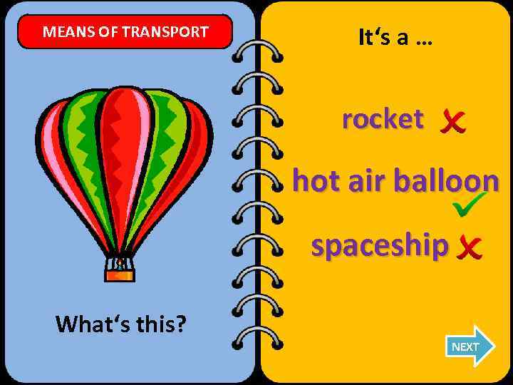 MEANS OF TRANSPORT It‘s a … rocket hot air balloon spaceship What‘s this? NEXT