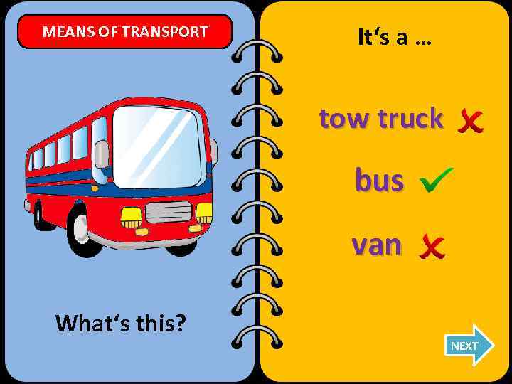 MEANS OF TRANSPORT It‘s a … tow truck bus van What‘s this? NEXT 