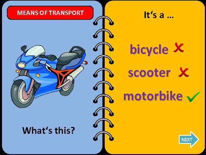 MEANS OF TRANSPORT It‘s a … bicycle scooter motorbike What‘s this? NEXT 