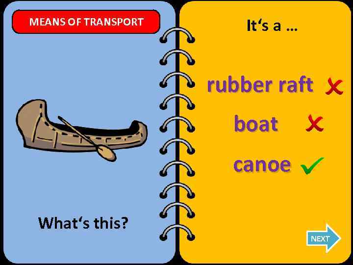 MEANS OF TRANSPORT It‘s a … rubber raft boat canoe What‘s this? NEXT 