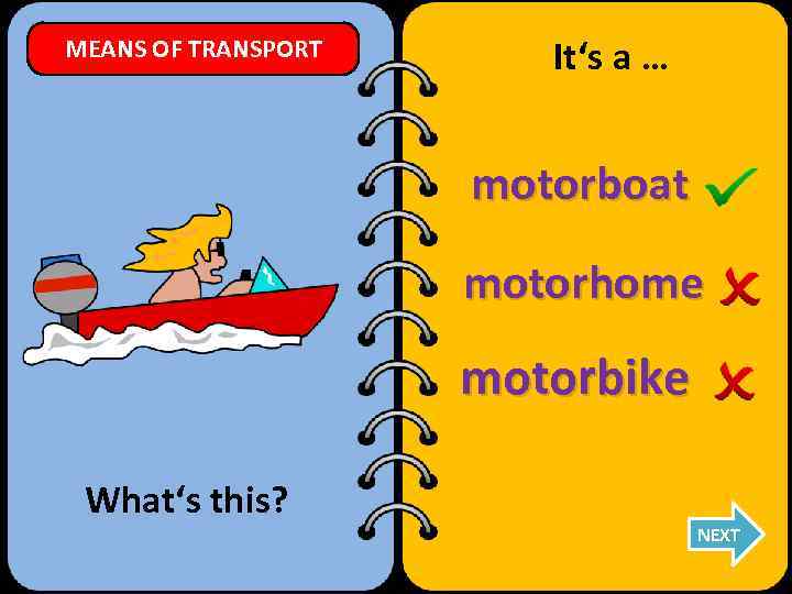 MEANS OF TRANSPORT It‘s a … motorboat motorhome motorbike What‘s this? NEXT 