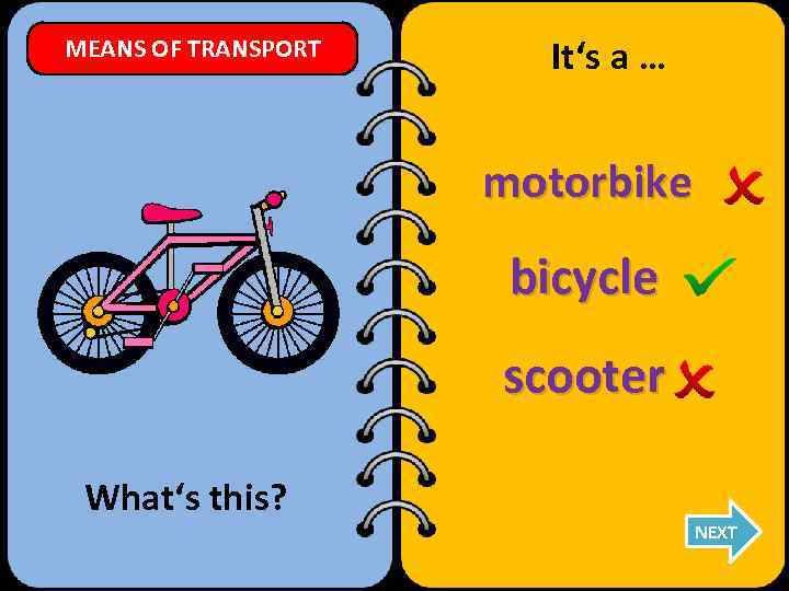 MEANS OF TRANSPORT It‘s a … motorbike bicycle scooter What‘s this? NEXT 