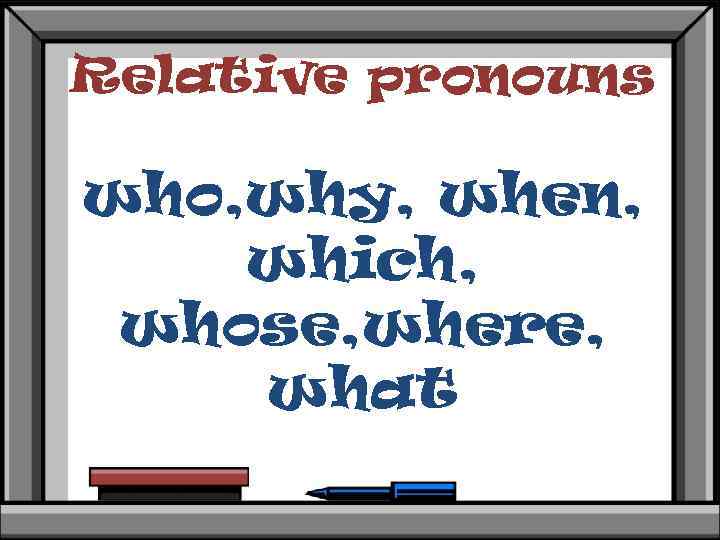 Relative pronouns who, why, when, which, whose, where, what 