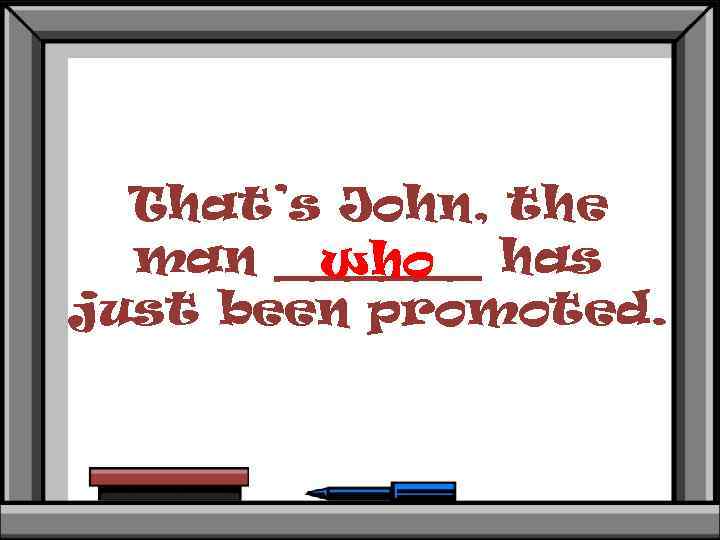 That’s John, the man ______ has who just been promoted. 