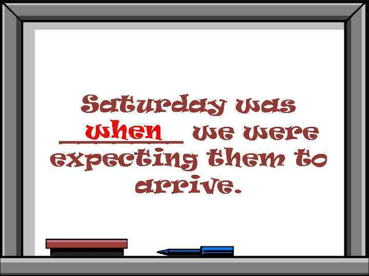 Saturday was when _______ we were expecting them to arrive. 