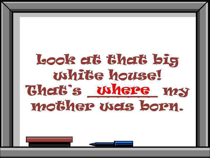 Look at that big white house! where That’s _______ my mother was born. 