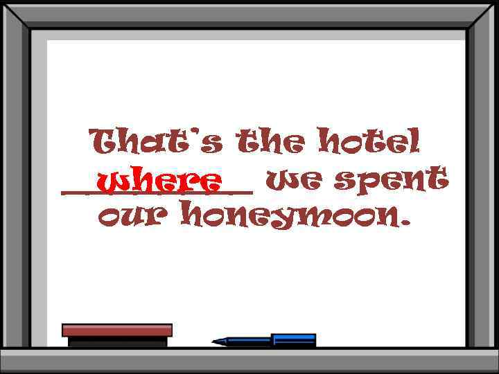 That’s the hotel ____ we spent where our honeymoon. 