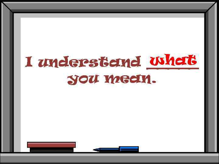 what I understand _____ you mean. 