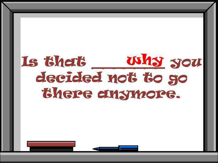 why Is that _______ you decided not to go there anymore. 