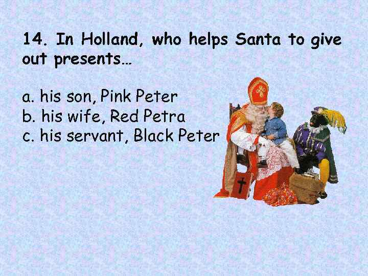 14. In Holland, who helps Santa to give out presents… a. his son, Pink