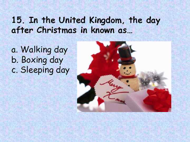 15. In the United Kingdom, the day after Christmas in known as… a. Walking