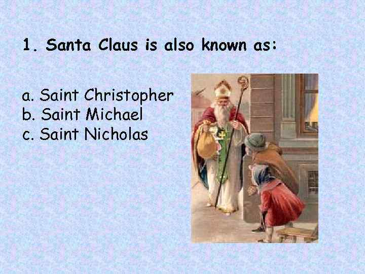 1. Santa Claus is also known as: a. Saint Christopher b. Saint Michael c.