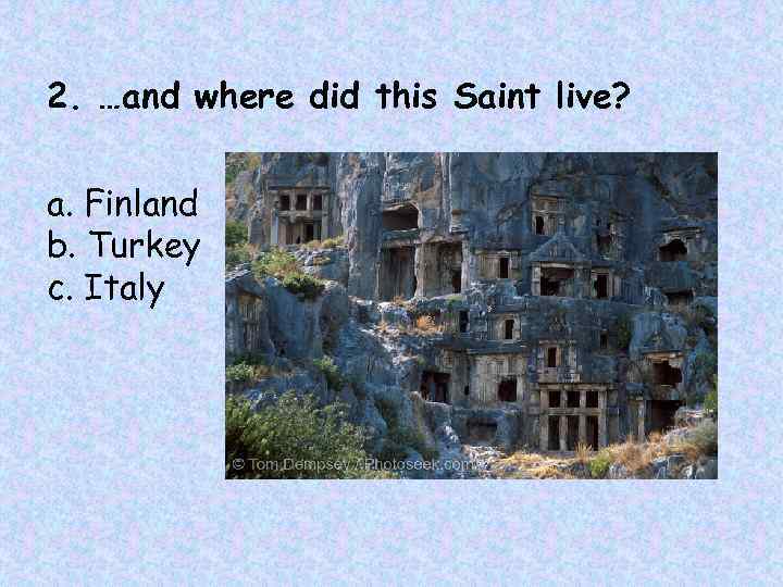 2. …and where did this Saint live? a. Finland b. Turkey c. Italy 