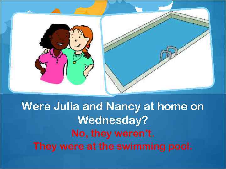 Were Julia and Nancy at home on Wednesday? No, they weren’t. They were at