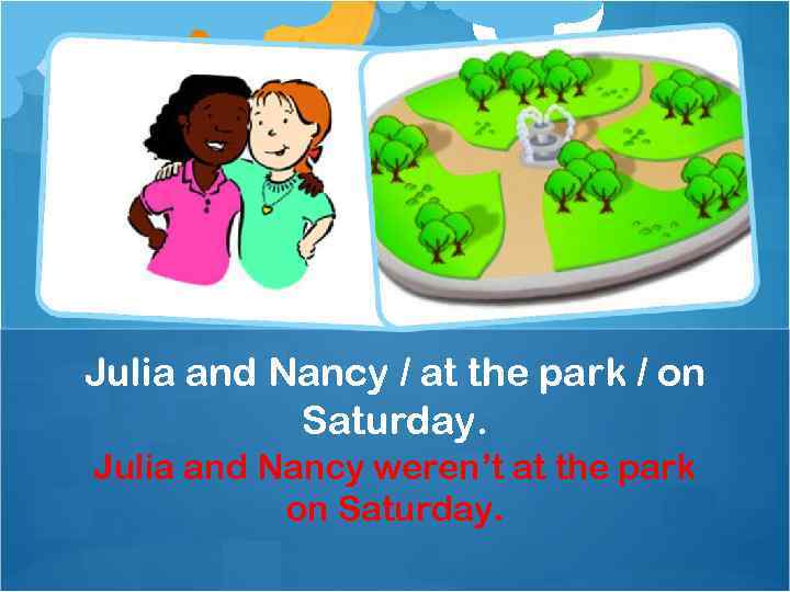 Julia and Nancy / at the park / on Saturday. Julia and Nancy weren’t