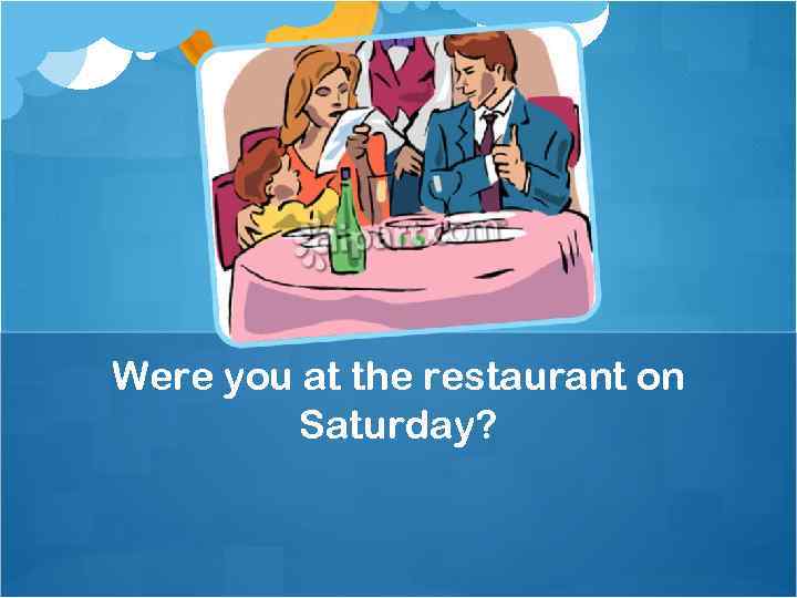 Were you at the restaurant on Saturday? 