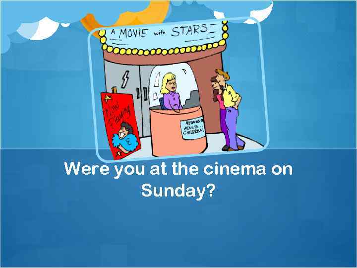 Were you at the cinema on Sunday? 