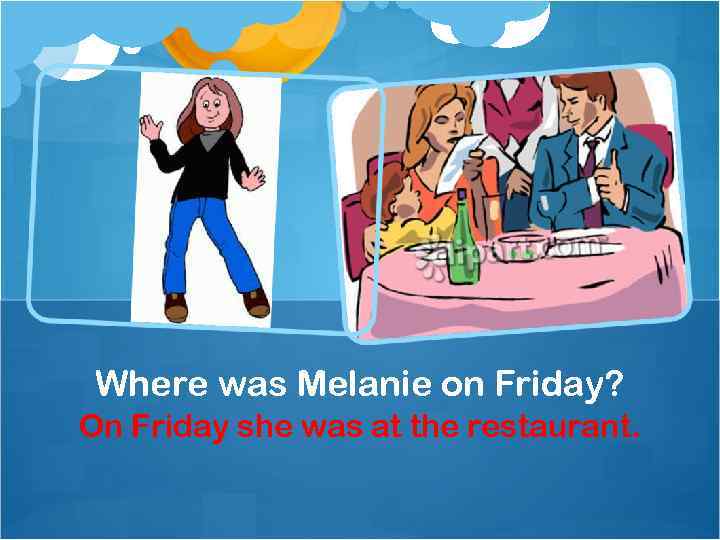 Where was Melanie on Friday? On Friday she was at the restaurant. 