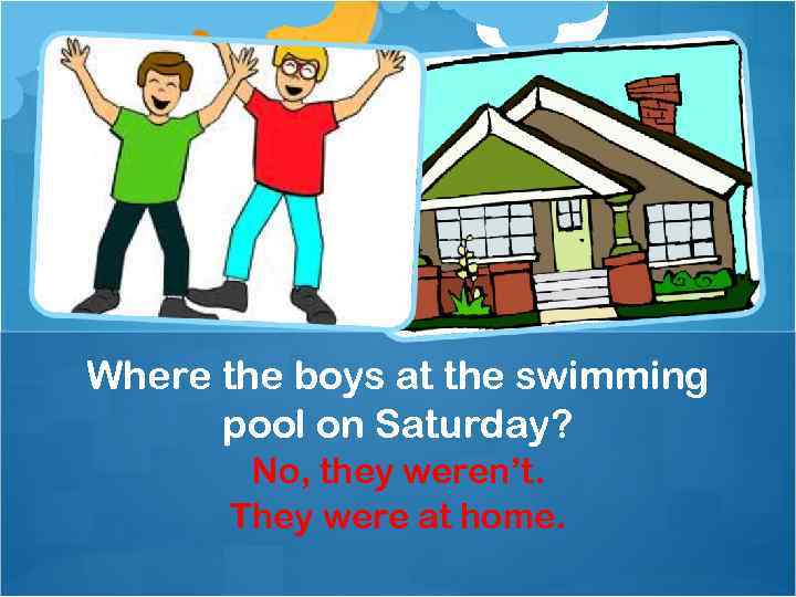 Where the boys at the swimming pool on Saturday? No, they weren’t. They were