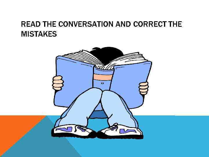 READ THE CONVERSATION AND CORRECT THE MISTAKES 