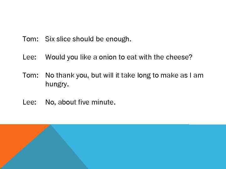 Tom: Six slice should be enough. Lee: Would you like a onion to eat