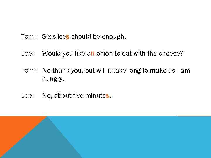 Tom: Six slices should be enough. Lee: Would you like an onion to eat