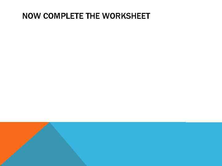 NOW COMPLETE THE WORKSHEET 