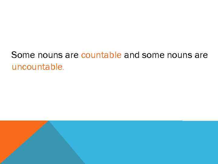 Some nouns are countable and some nouns are uncountable. 