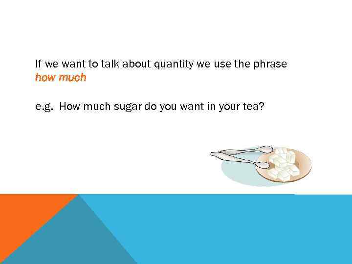 If we want to talk about quantity we use the phrase how much e.