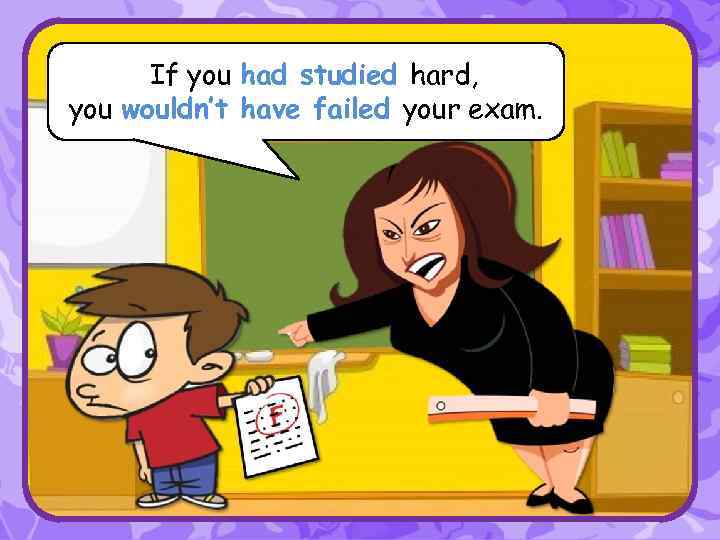 IIf you had studied hard, you wouldn’t have failed your exam. 