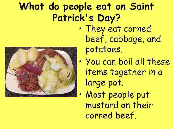 What do people eat on Saint Patrick's Day? • They eat corned beef, cabbage,