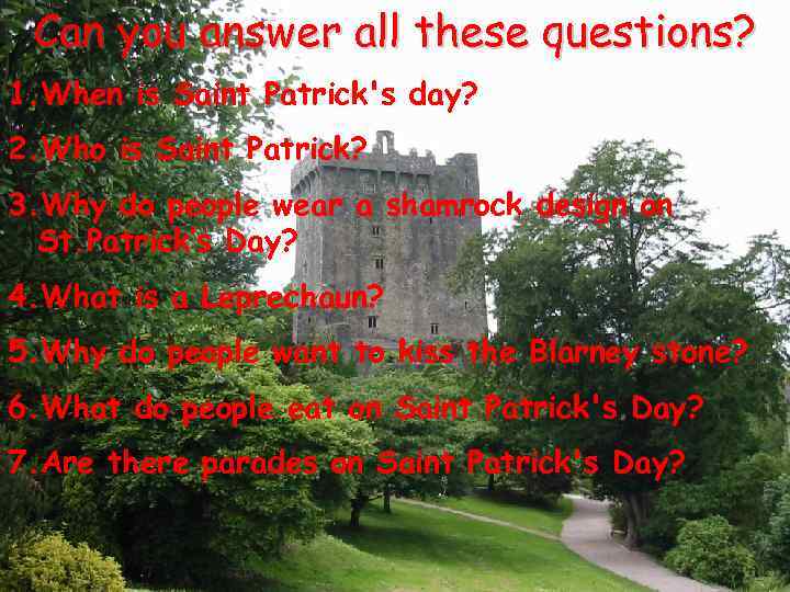 Can you answer all these questions? 1. When is Saint Patrick's day? 2. Who