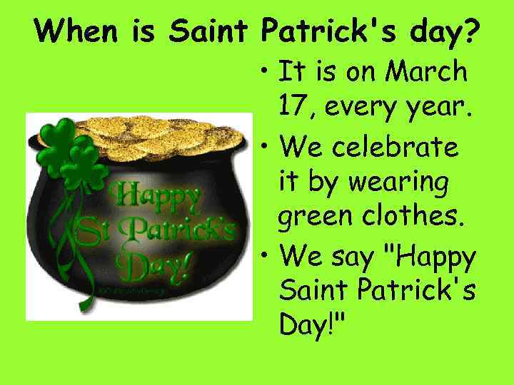 When is Saint Patrick's day? • It is on March 17, every year. •