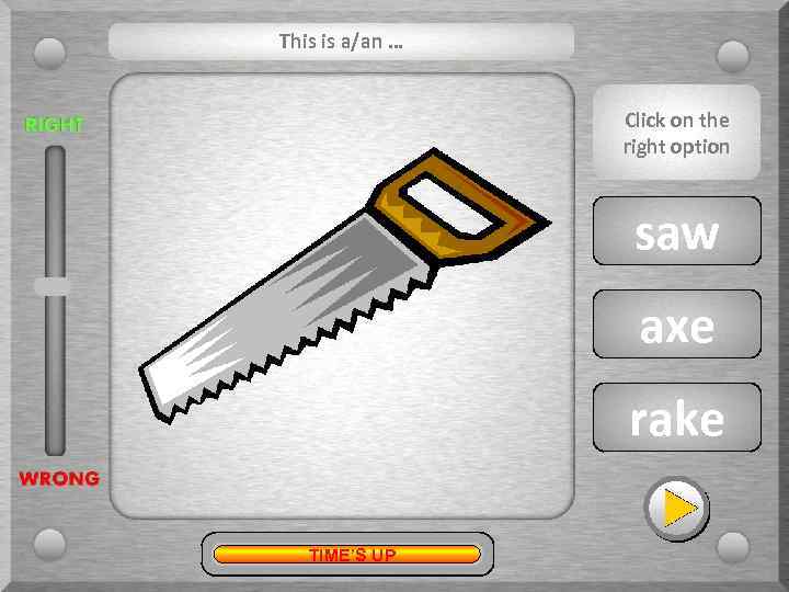 This is a/an … Click on the right option saw axe rake TIME’S UP