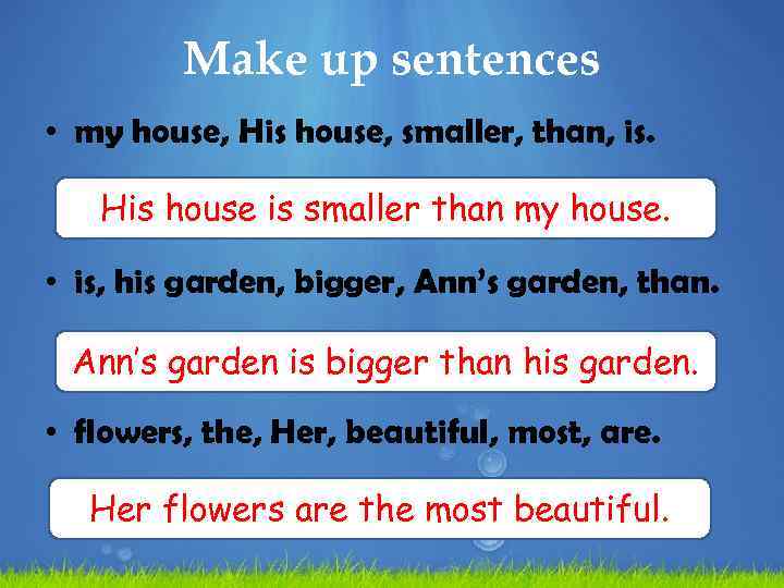 Make up sentences • my house, His house, smaller, than, is. His house is