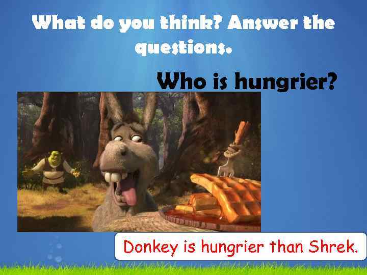 What do you think? Answer the questions. Who is hungrier? Donkey is hungrier than
